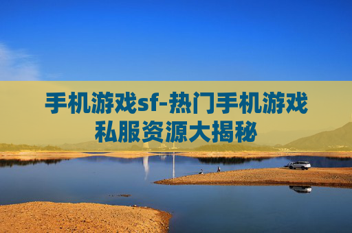 手机游戏sf-热门手机游戏私服资源大揭秘