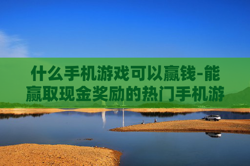 什么手机游戏可以赢钱-能赢取现金奖励的热门手机游戏推荐