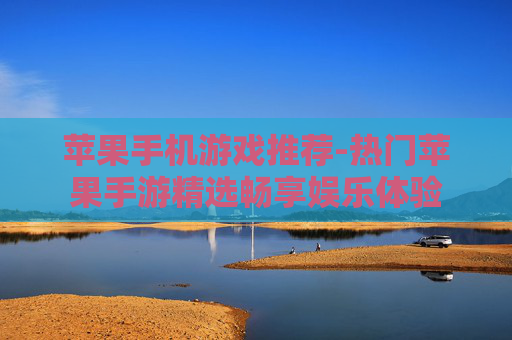 苹果手机游戏推荐-热门苹果手游精选畅享娱乐体验