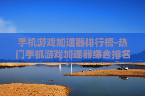 手机游戏加速器排行榜-热门手机游戏加速器综合排名情况