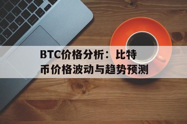 BTC价格分析：比特币价格波动与趋势预测