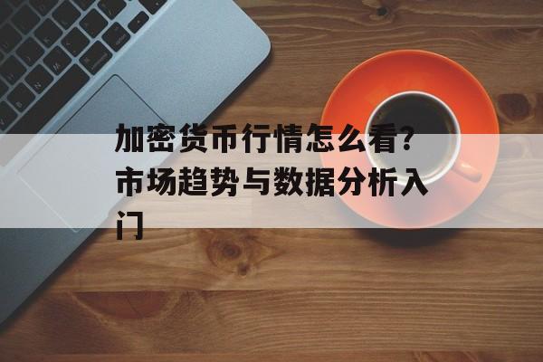 加密货币行情怎么看？市场趋势与数据分析入门
