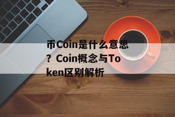币Coin是什么意思？Coin概念与Token区别解析