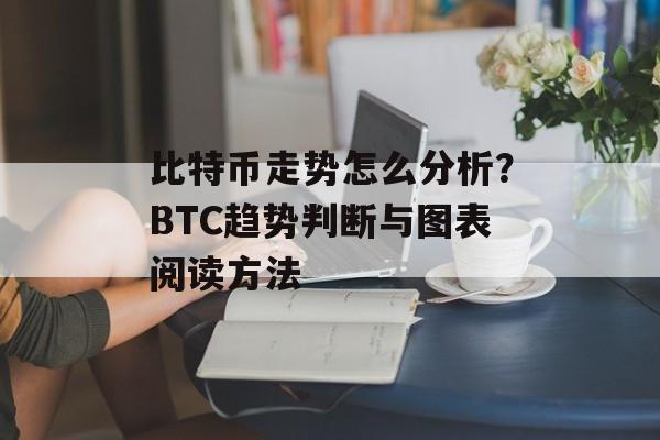 比特币走势怎么分析？BTC趋势判断与图表阅读方法