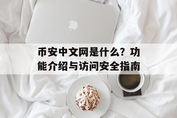 币安中文网是什么？功能介绍与访问安全指南