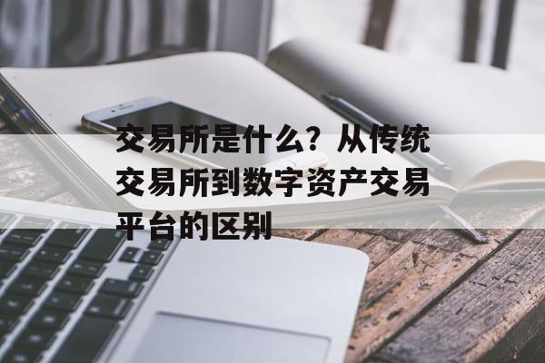 交易所是什么？从传统交易所到数字资产交易平台的区别