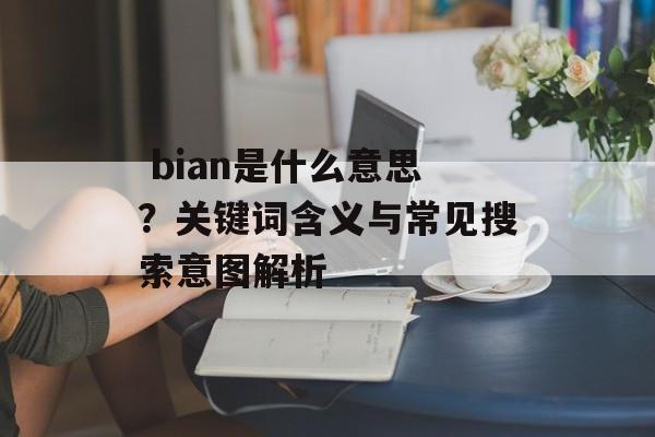  bian是什么意思？关键词含义与常见搜索意图解析