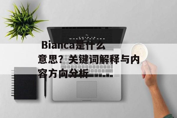  Bianca是什么意思？关键词解释与内容方向分析