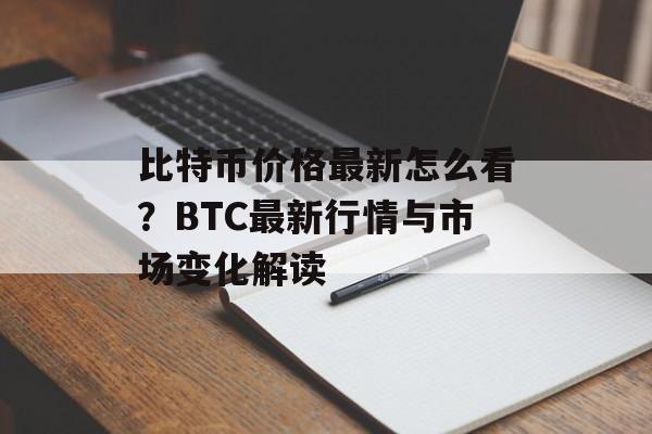 比特币价格最新怎么看？BTC最新行情与市场变化解读