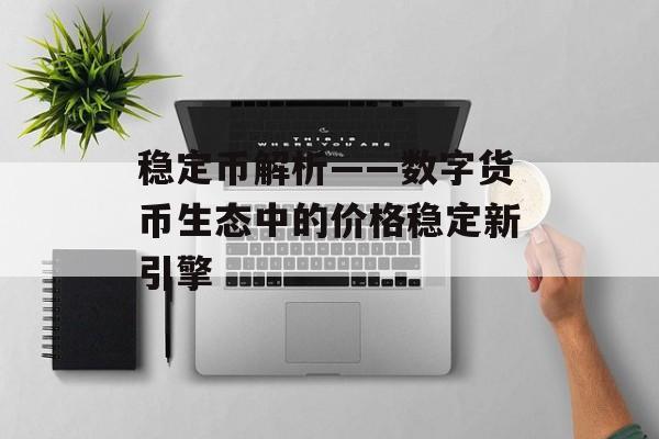 稳定币解析——数字货币生态中的价格稳定新引擎