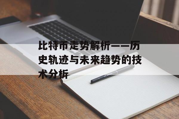 比特币走势解析——历史轨迹与未来趋势的技术分析