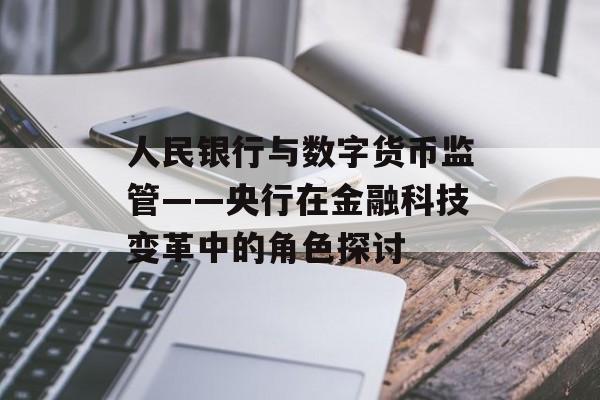 人民银行与数字货币监管——央行在金融科技变革中的角色探讨