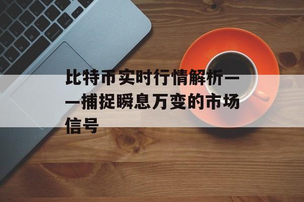 比特币实时行情解析——捕捉瞬息万变的市场信号