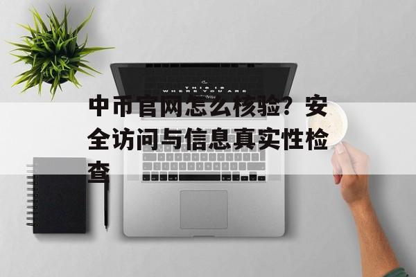 中币官网怎么核验？安全访问与信息真实性检查