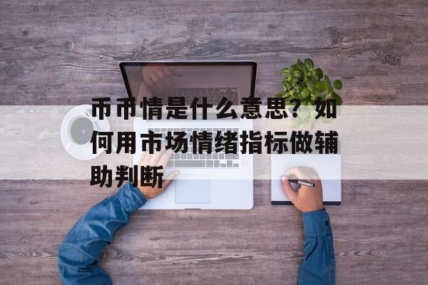 币币情是什么意思？如何用市场情绪指标做辅助判断