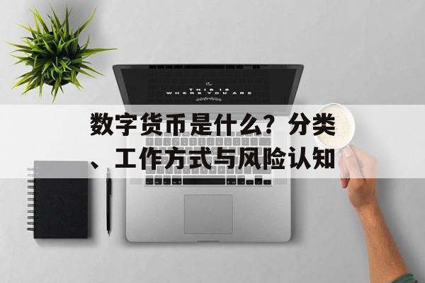 数字货币是什么？分类、工作方式与风险认知