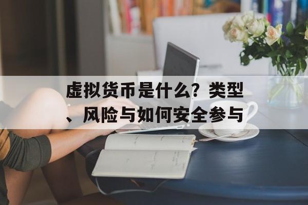 虚拟货币是什么？类型、风险与如何安全参与