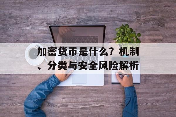 加密货币是什么？机制、分类与安全风险解析
