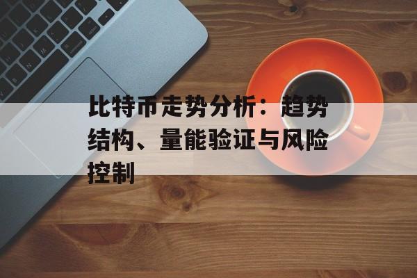 比特币走势分析：趋势结构、量能验证与风险控制