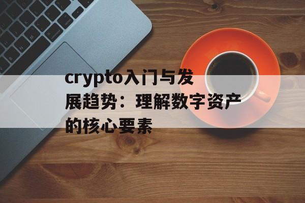 crypto入门与发展趋势：理解数字资产的核心要素