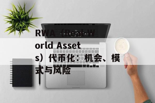 RWA（Real-World Assets）代币化：机会、模式与风险