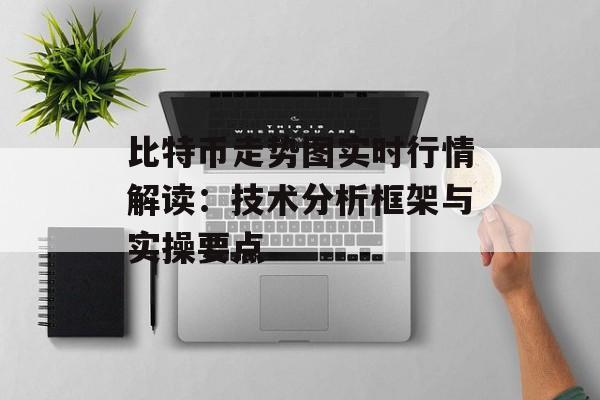 比特币走势图实时行情解读：技术分析框架与实操要点