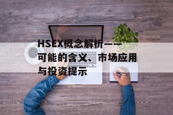 HSEX概念解析——可能的含义、市场应用与投资提示