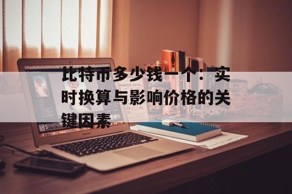 比特币多少钱一个：实时换算与影响价格的关键因素