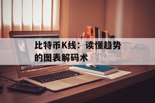 比特币K线：读懂趋势的图表解码术